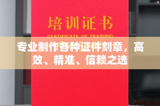 荣成专业制作各种证件刻章，高效、精准、信赖之选
